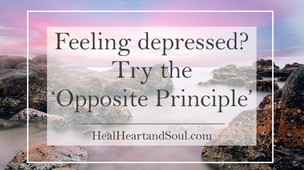 feeling-depressed-try-the-opposite-principle-heal-heart-and-soul